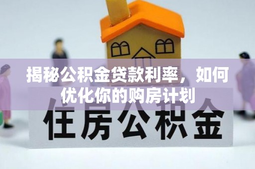 蓟县揭秘公积金贷款利率，如何优化你的购房计划