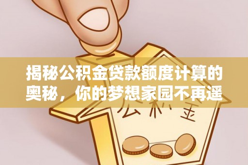蓟县揭秘公积金贷款额度计算的奥秘，你的梦想家园不再遥不可及