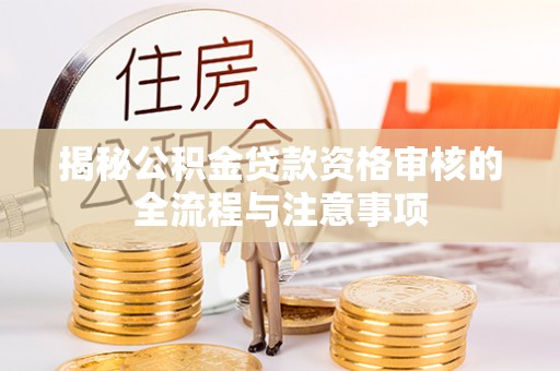 蓟县揭秘公积金贷款资格审核的全流程与注意事项