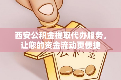 蓟县西安公积金提取代办服务，让您的资金流动更便捷