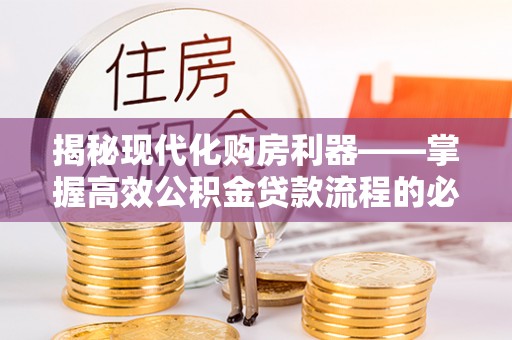 蓟县揭秘现代化购房利器——掌握高效公积金贷款流程的必备指南