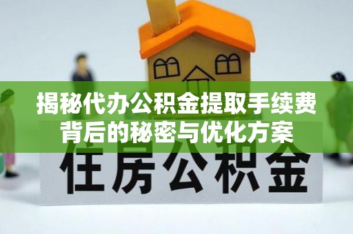 蓟县揭秘代办公积金提取手续费背后的秘密与优化方案