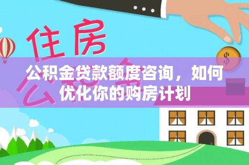蓟县公积金贷款额度咨询，如何优化你的购房计划