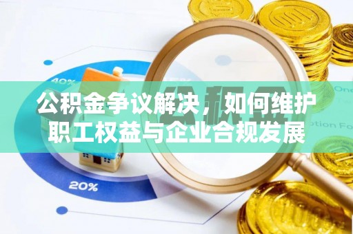 蓟县公积金争议解决，如何维护职工权益与企业合规发展