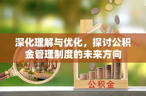 蓟县深化理解与优化，探讨公积金管理制度的未来方向
