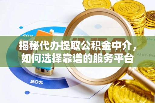 蓟县揭秘代办提取公积金中介，如何选择靠谱的服务平台
