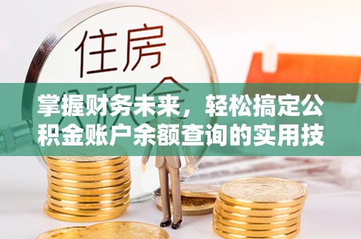 蓟县掌握财务未来，轻松搞定公积金账户余额查询的实用技巧