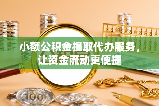 蓟县小额公积金提取代办服务，让资金流动更便捷