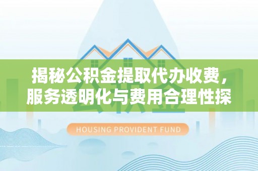 蓟县揭秘公积金提取代办收费，服务透明化与费用合理性探讨