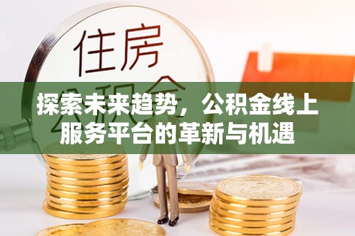 蓟县探索未来趋势，公积金线上服务平台的革新与机遇