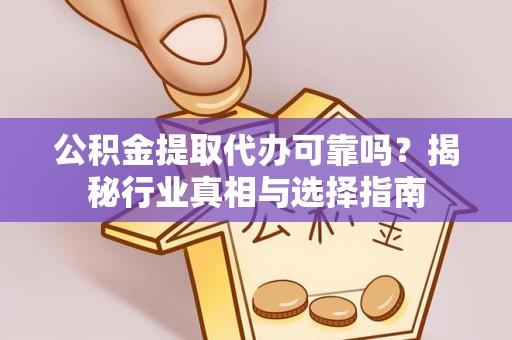 蓟县公积金提取代办可靠吗？揭秘行业真相与选择指南