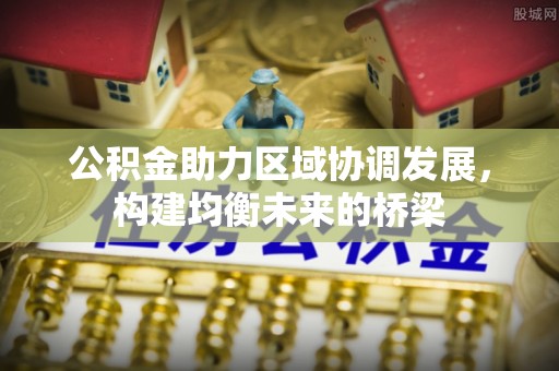 蓟县公积金助力区域协调发展，构建均衡未来的桥梁