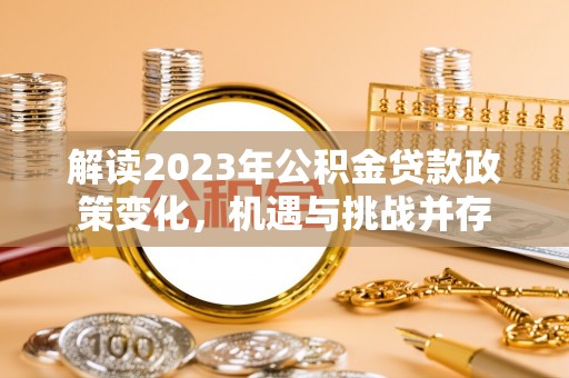 蓟县解读2023年公积金贷款政策变化，机遇与挑战并存