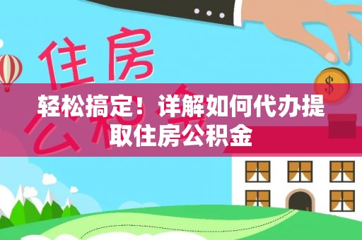 蓟县轻松搞定！详解如何代办提取住房公积金