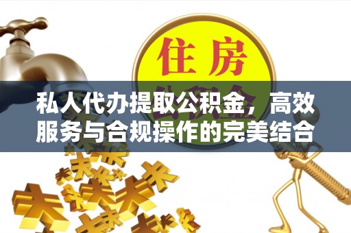 蓟县私人代办提取公积金，高效服务与合规操作的完美结合