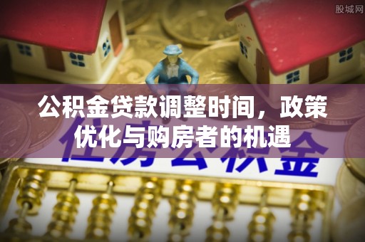 蓟县公积金贷款调整时间，政策优化与购房者的机遇