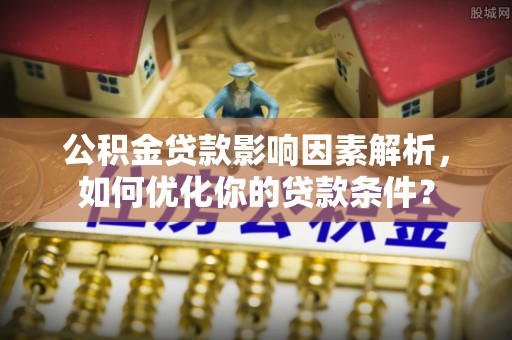 蓟县公积金贷款影响因素解析，如何优化你的贷款条件？