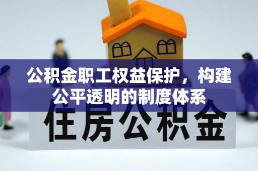 蓟县公积金职工权益保护，构建公平透明的制度体系