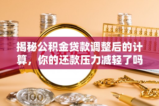 蓟县揭秘公积金贷款调整后的计算，你的还款压力减轻了吗？