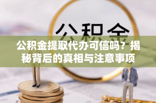 蓟县公积金提取代办可信吗？揭秘背后的真相与注意事项