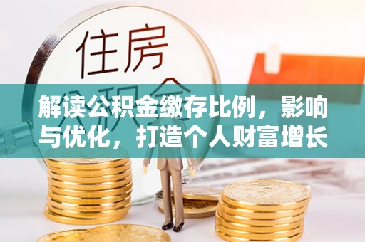 蓟县解读公积金缴存比例，影响与优化，打造个人财富增长新引擎