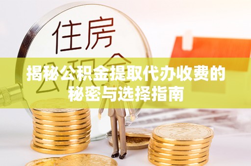 蓟县揭秘公积金提取代办收费的秘密与选择指南