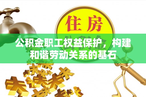 蓟县公积金职工权益保护，构建和谐劳动关系的基石