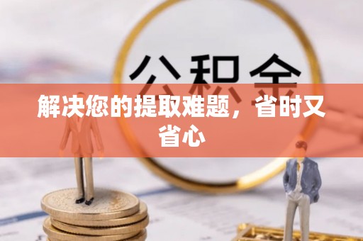 蓟县解决您的提取难题，省时又省心