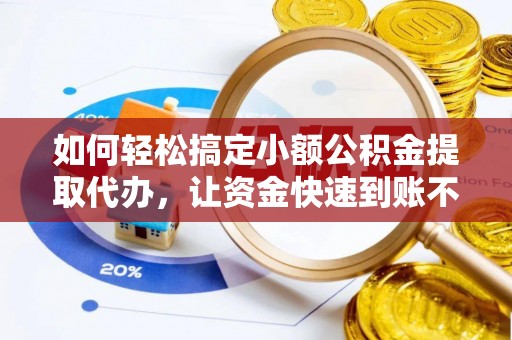 蓟县如何轻松搞定小额公积金提取代办，让资金快速到账不是梦