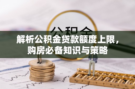 蓟县解析公积金贷款额度上限，购房必备知识与策略