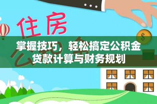 蓟县掌握技巧，轻松搞定公积金贷款计算与财务规划
