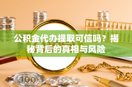 蓟县公积金代办提取可信吗？揭秘背后的真相与风险