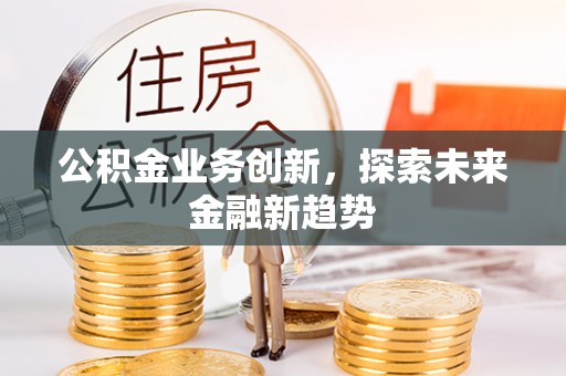 蓟县公积金业务创新，探索未来金融新趋势