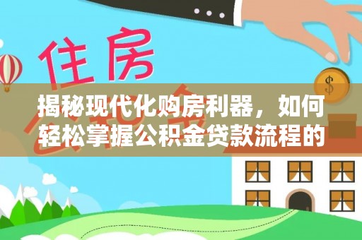 蓟县揭秘现代化购房利器，如何轻松掌握公积金贷款流程的每一个细节