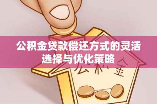 蓟县公积金贷款偿还方式的灵活选择与优化策略