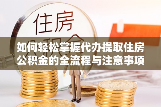 蓟县如何轻松掌握代办提取住房公积金的全流程与注意事项