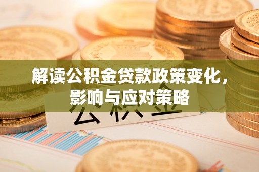 蓟县解读公积金贷款政策变化，影响与应对策略