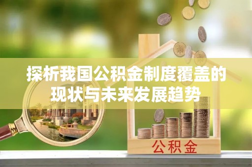 蓟县探析我国公积金制度覆盖的现状与未来发展趋势