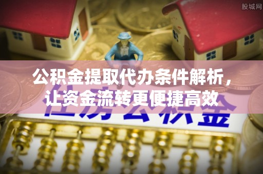 蓟县公积金提取代办条件解析，让资金流转更便捷高效