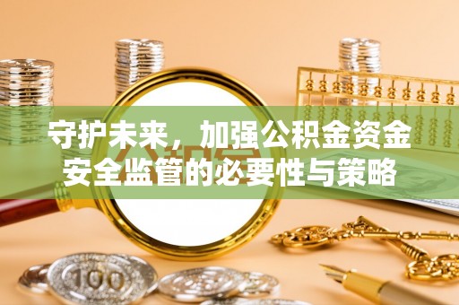 蓟县守护未来，加强公积金资金安全监管的必要性与策略