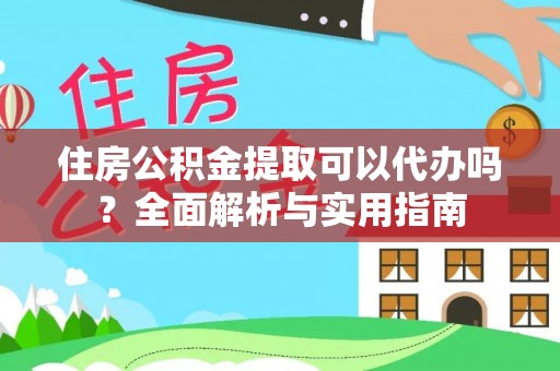 蓟县住房公积金提取可以代办吗？全面解析与实用指南