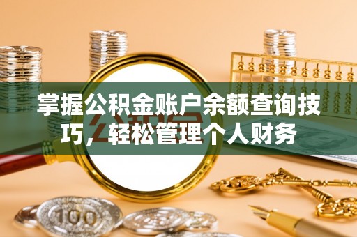 蓟县掌握公积金账户余额查询技巧，轻松管理个人财务