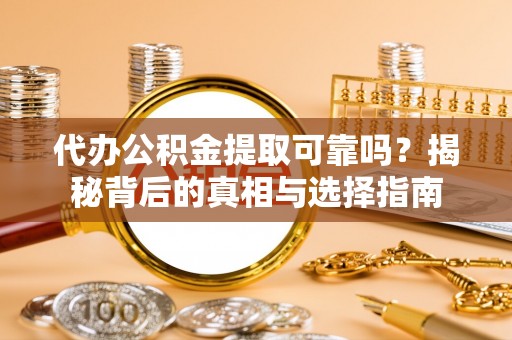 蓟县代办公积金提取可靠吗？揭秘背后的真相与选择指南