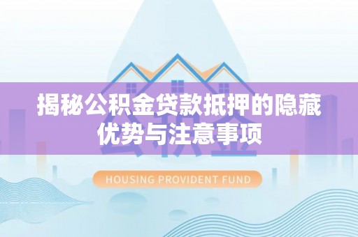 蓟县揭秘公积金贷款抵押的隐藏优势与注意事项