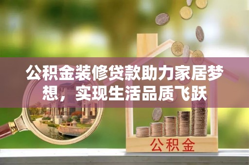 蓟县公积金装修贷款助力家居梦想，实现生活品质飞跃