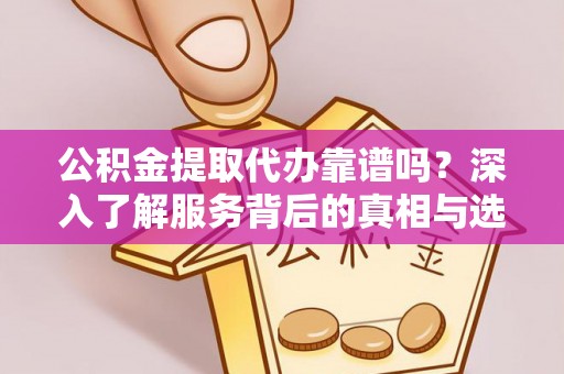 蓟县公积金提取代办靠谱吗？深入了解服务背后的真相与选择指南
