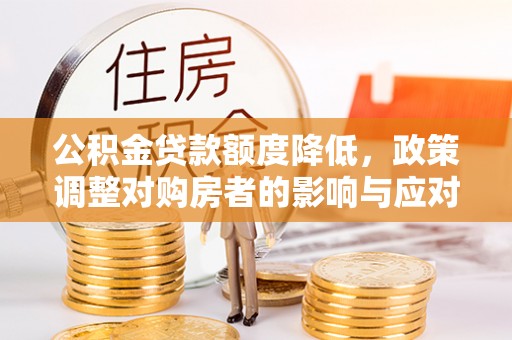 蓟县公积金贷款额度降低，政策调整对购房者的影响与应对策略
