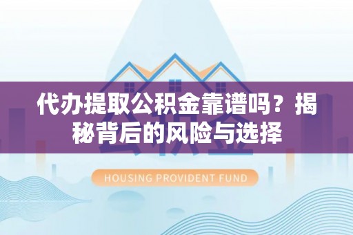 蓟县代办提取公积金靠谱吗？揭秘背后的风险与选择