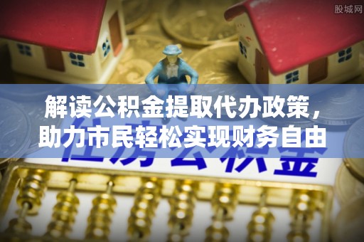 蓟县解读公积金提取代办政策，助力市民轻松实现财务自由