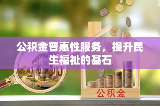 蓟县公积金普惠性服务，提升民生福祉的基石